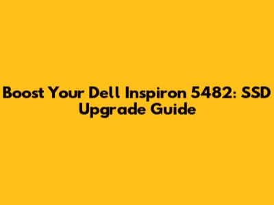 Boost Your Dell Inspiron 5482: SSD Upgrade Guide