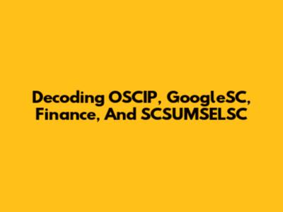 Decoding OSCIP, GoogleSC, Finance, And SCSUMSELSC