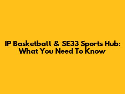 IP Basketball & SE33 Sports Hub: What You Need To Know
