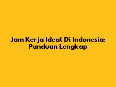 Jam Kerja Ideal Di Indonesia: Panduan Lengkap