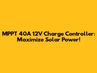 MPPT 40A 12V Charge Controller: Maximize Solar Power!