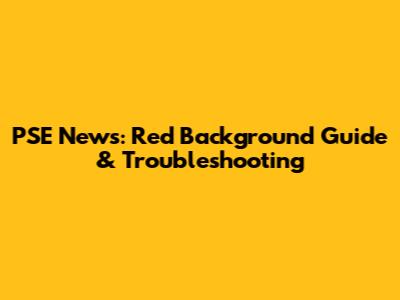 PSE News: Red Background Guide & Troubleshooting