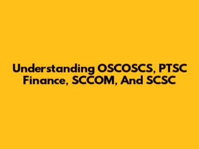 Understanding OSCOSCS, PTSC Finance, SCCOM, And SCSC