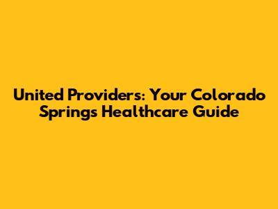 United Providers: Your Colorado Springs Healthcare Guide