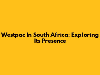 Westpac In South Africa: Exploring Its Presence